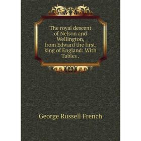 

Книга The royal descent of Nelson and Wellington, from Edward the first, king of England: With Tables.