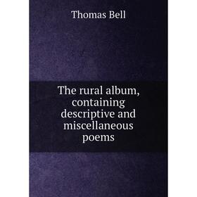 

Книга The rural album, containing descriptive and miscellaneous poems
