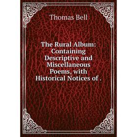 

Книга The Rural Album: Containing Descriptive and Miscellaneous Poems, with Historical Notices of.