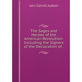 

Книга The Sages and Heroes of the American Revolution: Including the Signers of the Declaration of.