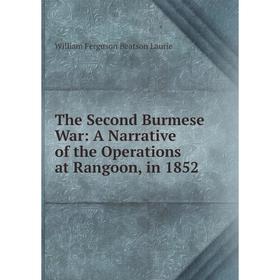 

Книга The Second Burmese War: A Narrative of the Operations at Rangoon, in 1852