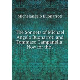 

Книга The Sonnets of Michael Angelo Buonarroti and Tommaso Campanella: Now for the.