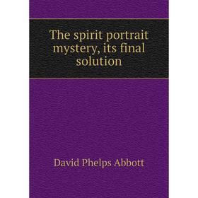 

Книга The spirit portrait mystery, its final solution