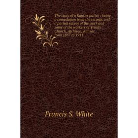 

Книга The story of a Kansas parish : being a compilation from the records and a partial survey of the work and some of the workers of Trinity Church,