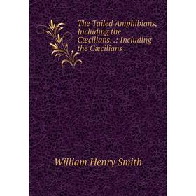 

Книга The Tailed Amphibians, Including the Cæcilians..: Including the Cæcilians.