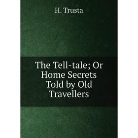 

Книга The Tell-tale; Or Home Secrets Told by Old Travellers