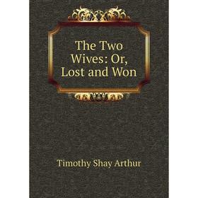 

Книга The Two Wives: Or, Lost and Won