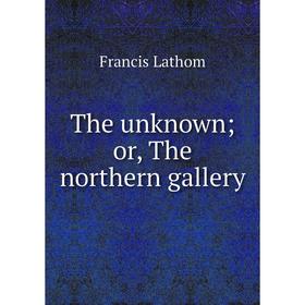 

Книга The unknown; or, The northern gallery