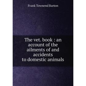 

Книга The vet. book : an account of the ailments of and accidents to domestic animals