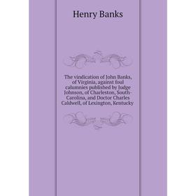 

Книга The vindication of John Banks, of Virginia, against foul calumnies published by Judge Johnson, of Charleston, South-Carolina, and Doctor Charles