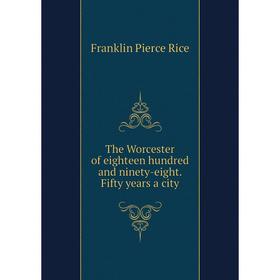 

Книга The Worcester of eighteen hundred and ninety-eight. Fifty years a city