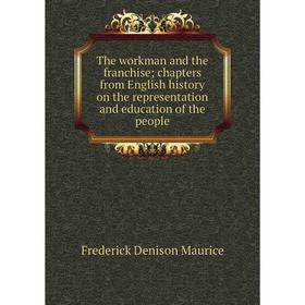 

Книга The workman and the franchise; chapters from English history on the representation and education of the people