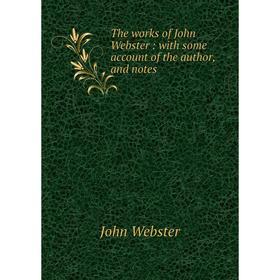 

Книга The works of John Webster : with some account of the author, and notes