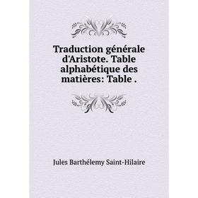 

Книга Traduction générale d'Aristote. Table alphabétique des matières: Table.