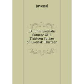 

Книга .D. Iunii Iuvenalis Saturae XIII. Thirteen Satires of Juvenal: Thirteen .