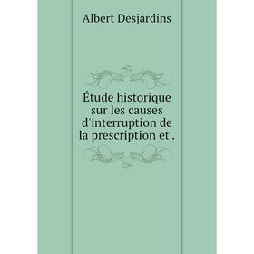 

Книга Étude historique sur les causes d'interruption de la prescription et .