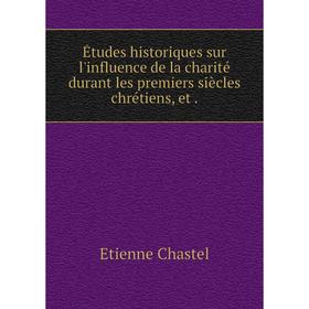 

Книга Études historiques sur l'influence de la charité durant les premiers siècles chrétiens, et .