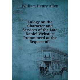 

Книга Eulogy on the Character and Services of the Late Daniel Webster: Pronounced at the Request of .