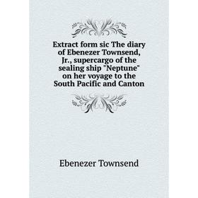 

Книга Extract form sic The diary of Ebenezer Townsend, Jr., supercargo of the sealing ship Neptune on her voyage to the South Pacific and Canton