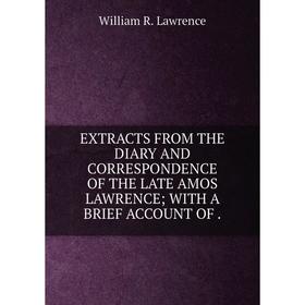 

Книга EXTRACTS FROM THE DIARY AND CORRESPONDENCE OF THE LATE AMOS LAWRENCE; WITH A BRIEF ACCOUNT OF .