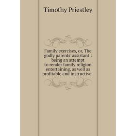 

Книга Family exercises, or, The godly parents' assistant : being an attempt to render family religion entertaining, as well as profitable and instruct
