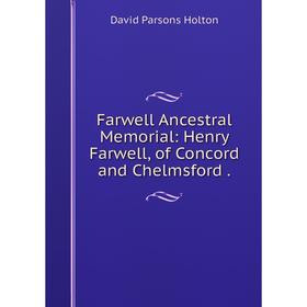 

Книга Farwell Ancestral Memorial: Henry Farwell, of Concord and Chelmsford .