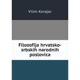 

Книга Filozofija hrvatsko-srbskih narodnih poslovica