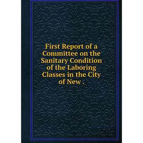 

Книга First Report of a Committee on the Sanitary Condition of the Laboring Classes in the City of New .