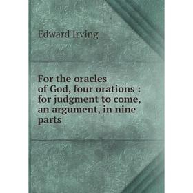 

Книга For the oracles of God, four orations : for judgment to come, an argument, in nine parts