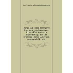 

Книга Franco-American commerce. Statements and arguments in behalf of American industries against the proposed Franco-American commercial treaty;
