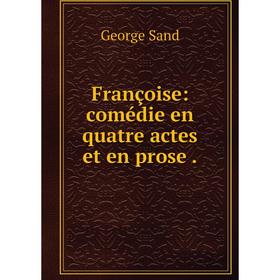 

Книга Françoise: comédie en quatre actes et en prose .