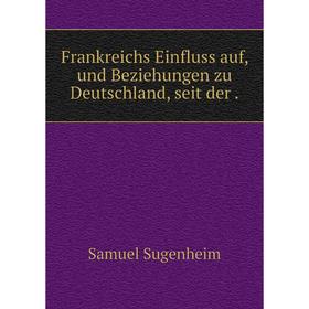 

Книга Frankreichs Einfluss auf, und Beziehungen zu Deutschland, seit der .