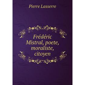 

Книга Frédéric Mistral, poete, moraliste, citoyen