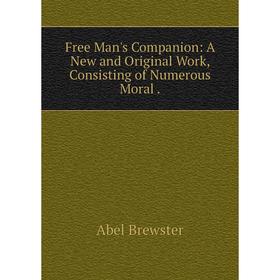 

Книга Free Man's Companion: A New and Original Work, Consisting of Numerous Moral .