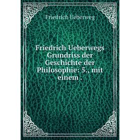 

Книга Friedrich Ueberwegs Grundriss der Geschichte der Philosophie: 5., mit einem .