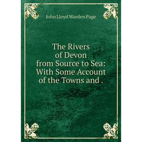 

Книга The Rivers of Devon from Source to Sea: With Some Account of the Towns and.