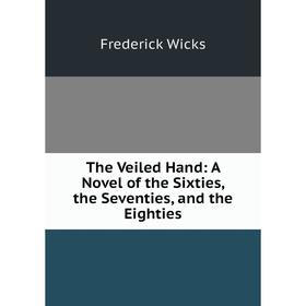

Книга The Veiled Hand: A Novel of the Sixties, the Seventies, and the Eighties