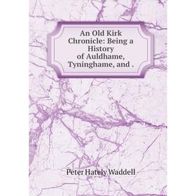 

Книга An Old Kirk Chronicle: Being a History of Auldhame, Tyninghame, and .