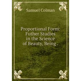 

Книга Proportional Form: Futher Studies in the Science of Beauty, Being .