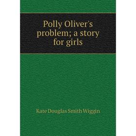 

Книга Polly Oliver's problem; a story for girls