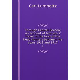 

Книга Through Central Borneo; an account of two years' travel in the land of the head-hunters between the years 1913 and 1917 1