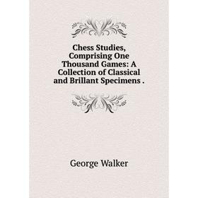 

Книга Chess Studies, Comprising One Thousand Games: A Collection of Classical and Brillant Specimens .