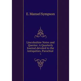 

Книга Lincolnshire Notes and Queries: A Quarterly Journaldevoted to the Antiquities, Parochial 3