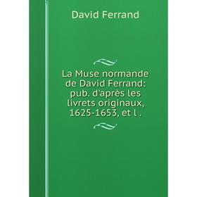 

Книга La Muse normande de David Ferrand: pub. d'après les livrets originaux, 1625-1653, et l.