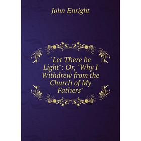 

Книга Let There be Light: or Why I Withdrew from the Church of My Fathers