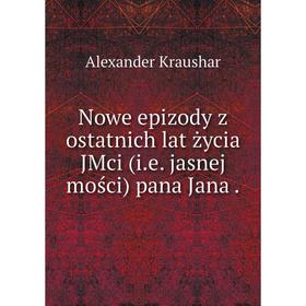 

Книга Nowe epizody z ostatnich lat życia JMci (ie jasnej mości) pana Jana