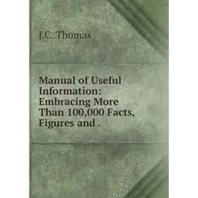 

Книга Manual of Useful Information: Embracing More Than 100,000 Facts, Figures