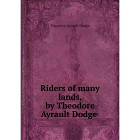 

Книга Riders of many lands, by Theodore Ayrault Dodge