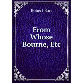 

Книга From Whose Bourne, Etc