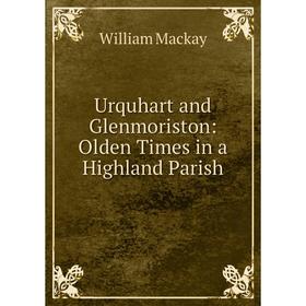 

Книга Urquhart and Glenmoriston: Olden Times in a Highland Parish